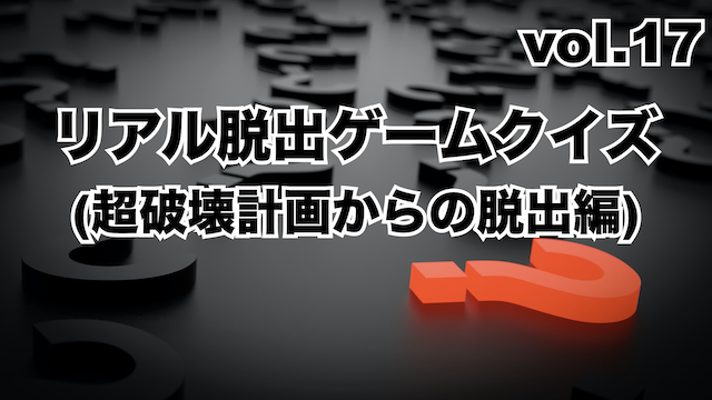 リアル脱出ゲームクイズ Vol 17 超破壊計画からの脱出編 ハルの謎解きblog